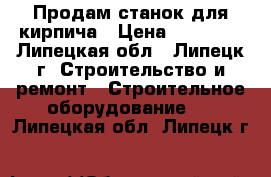 Продам станок для кирпича › Цена ­ 25 000 - Липецкая обл., Липецк г. Строительство и ремонт » Строительное оборудование   . Липецкая обл.,Липецк г.